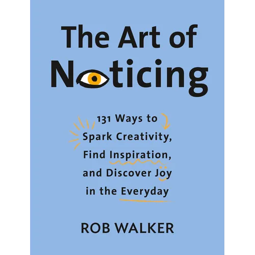 The Art of Noticing: 131 Ways to Spark Creativity, Find Inspiration, and Discover Joy in the Everyday - Hardcover
