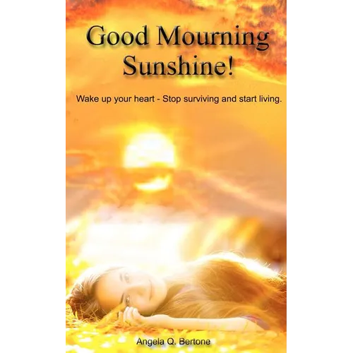 Good Mourning Sunshine: Wake Up Your Heart - Stop Surviving Start Living - Paperback