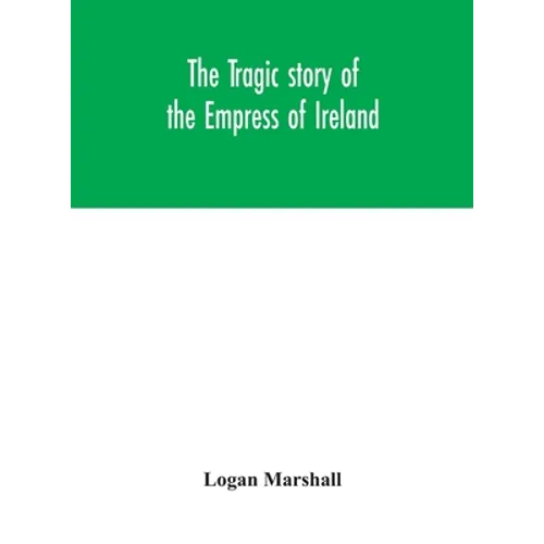 The Tragic Story Of The Empress Of Ireland; An Authentic Account Of The Most Horrible Disaster In Canadian History, Constructed From The Real Facts Ob - Hardcover
