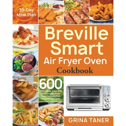 Breville Smart Air Fryer Oven Cookbook: 600 Affordable, Easy and Delicious Air Fryer Oven Recipes that Anyone Can Cook (30-Day Meal Plan) - Paperback