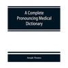 A complete pronouncing medical dictionary: embracing the terminology of medicine and the kindred sciences, with their signification, etymology, and pr - Paperback