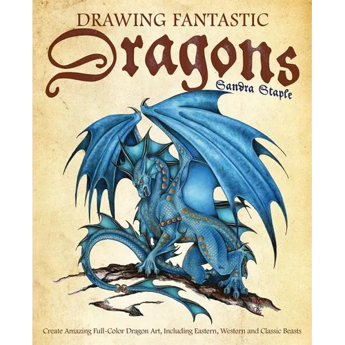 Drawing Fantastic Dragons: Create Amazing Full-Color Dragon Art, Including Eastern, Western and Classic Beasts - Paperback