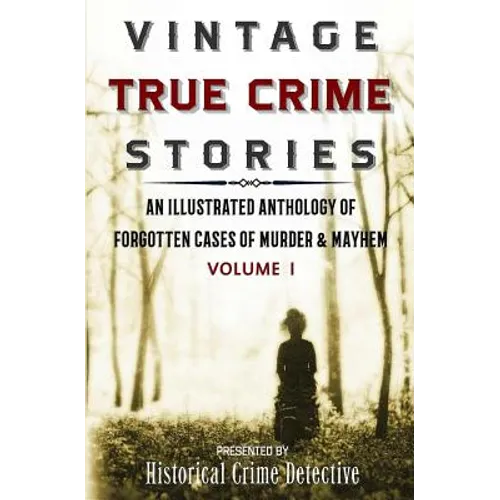 Vintage True Crime Stories: An Illustrated Anthology of Forgotten Cases of Murder & Mayhem - Paperback