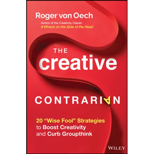 The Creative Contrarian: 20 Wise Fool Strategies to Boost Creativity and Curb Groupthink - Hardcover