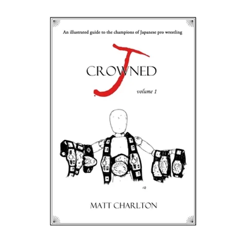 J-Crowned: An Illustrated Guide to the Champions of Japanese Wrestling - Paperback