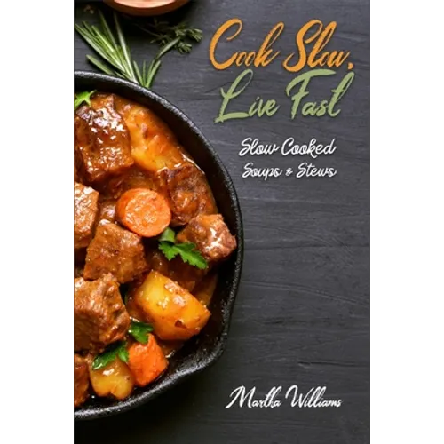 Cook Slow, Live Fast: Slow Cooked Soups & Stews: Unleash the Full Power of Your Crock Pot with 250 Delicious and Nutritious Recipes - Paperback