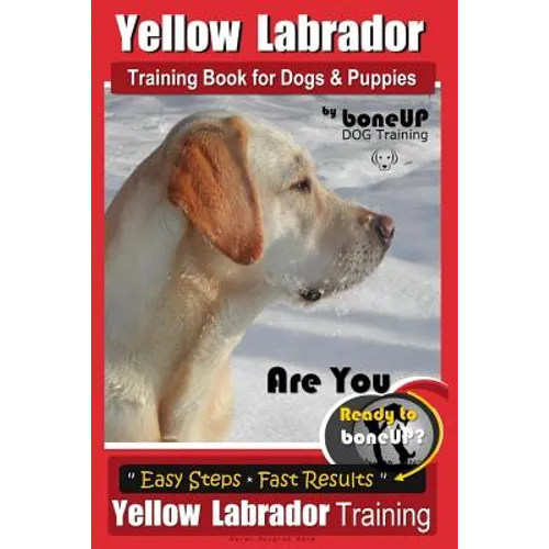 Yellow Labrador Training Book for Dogs and Puppies by BoneUp Dog Training: Are You Ready to Bone Up? Easy Steps * Fast Results Yellow Labrador Trainin - Paperback
