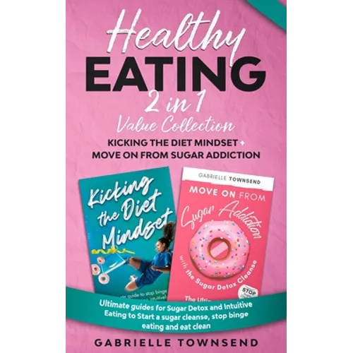 Healthy Eating 2 In 1 Value Collection: Ultimate guides for Sugar Detox and Intuitive Eating to Start a sugar cleanse, stop binge eating and eat clean - Paperback