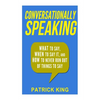 Conversationally Speaking: WHAT to Say, WHEN to Say It, and HOW to Never Run Out of Things to say - Paperback
