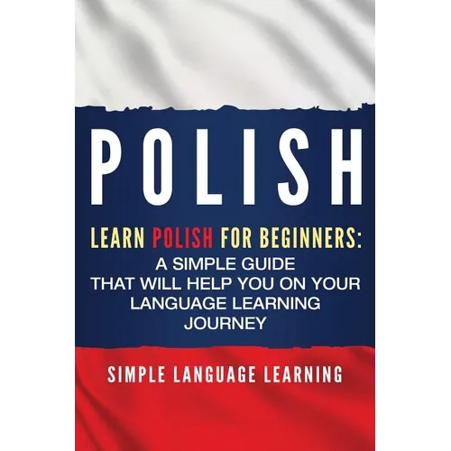 Polish: Learn Polish for Beginners: A Simple Guide that Will Help You on Your Language Learning Journey - Paperback