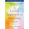 A Loving Approach to Dementia Care: Making Meaningful Connections While Caregiving - Paperback