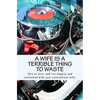 A Wife Is A Terrible Thing To Waste: How to love, and live happy and contented with your contentious wife - Paperback