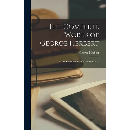 The Complete Works of George Herbert: And the Satires and Psalms of Bishop Hall - Hardcover