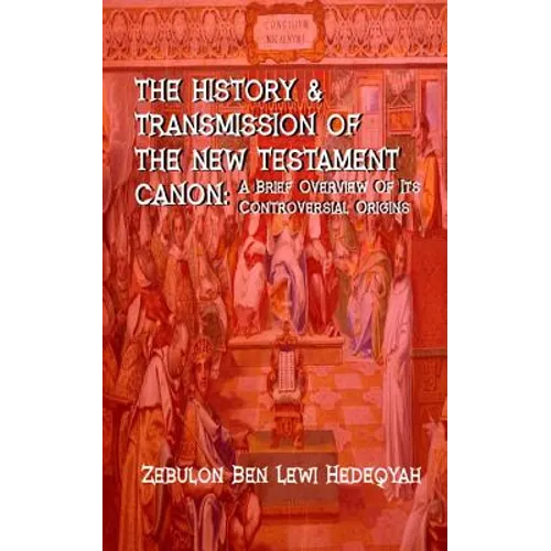 The History & Transmission Of The New Testament Canon: : A Brief Overview Of Its Controversial Origins - Paperback