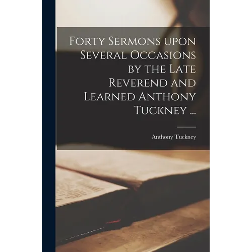 Forty Sermons Upon Several Occasions by the Late Reverend and Learned Anthony Tuckney ... - Paperback