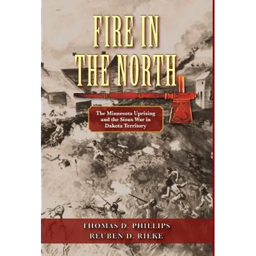 Fire in the North: The Minnesota Uprising and the Sioux War in Dakota Territory - Hardcover