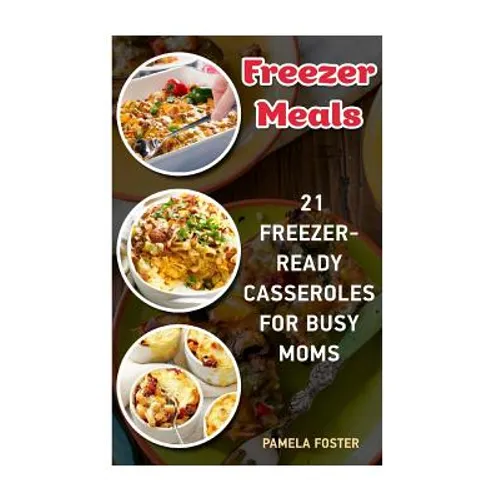 Freezer Meals: 21 Freezer-Ready Casseroles For Busy Moms: (Freezing meals recipes, Crockpot, Frozen Diet Meals, Easy Freezing Meals, - Paperback