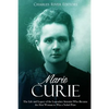 Marie Curie: The Life and Legacy of the Legendary Scientist Who Became the First Woman to Win a Nobel Prize - Paperback
