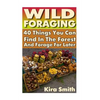 Wild Foraging: 40 Things You Can Find In The Forest And Forage For Later: (Preppers Survival Guide, Preper's Survival Books, Survival, Survival Books) - Paperback