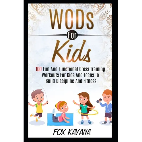 WODs For Kids: 100 Fun And Functional Cross Training Workouts For Kids And Teens To Build Discipline And Fitness - Paperback