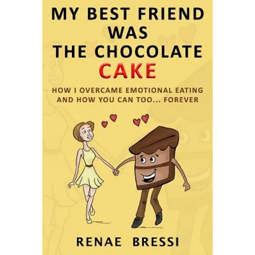 My Best Friend Was The Chocolate Cake: How I Overcame Emotional Eating And How You Can Too... Forever - Paperback