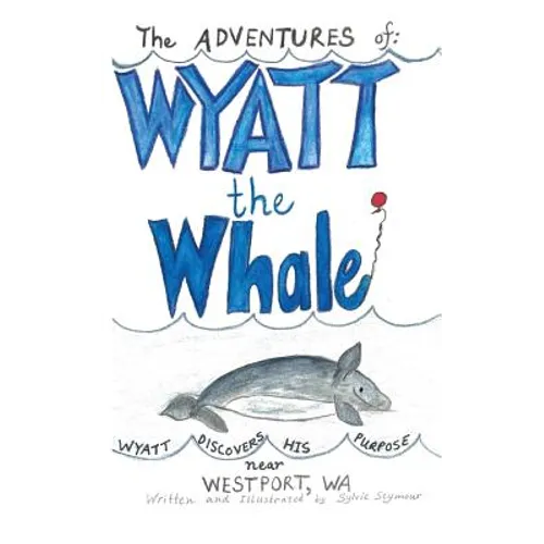 The ADVENTURES of: WYATT the Whale: WYATT DISCOVERS HIS PURPOSE NEAR WESTPORT, WA - Paperback