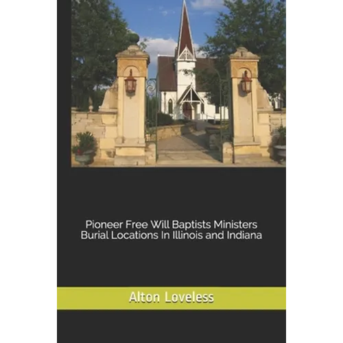 Pioneer Free Will Baptists Ministers Burial Locations In Illinois and Indiana - Paperback