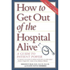 How to Get Out of the Hospital Alive: A Guide to Patient Power - Hardcover