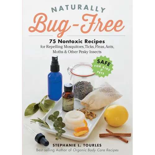 Naturally Bug-Free: 75 Nontoxic Recipes for Repelling Mosquitoes, Ticks, Fleas, Ants, Moths & Other Pesky Insects - Paperback
