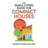 The Small Living Guide for Compact Houses: Practical Strategies for Decluttering and Downsizing to Better Your Home and Life in 1000 Square Feet or Le - Hardcover