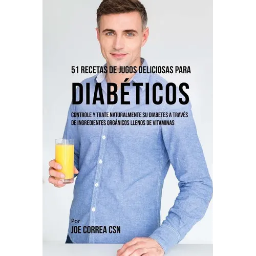 51 Recetas de Jugos Deliciosos Para Diabéticos: Controle y Trate Naturalmente su Diabetes a Través de Ingredientes Orgánicos Llenos de Vitaminas - Paperback