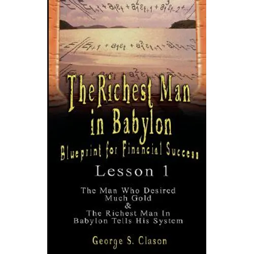 The Richest Man in Babylon: Blueprint for Financial Success - Lesson 1: The Man Who Desired Much Gold & the Richest Man in Babylon Tells His Syste - Paperback