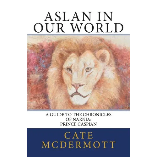 Aslan in Our World: A Guide to the Chronicles of Narnia: Prince Caspian - Paperback