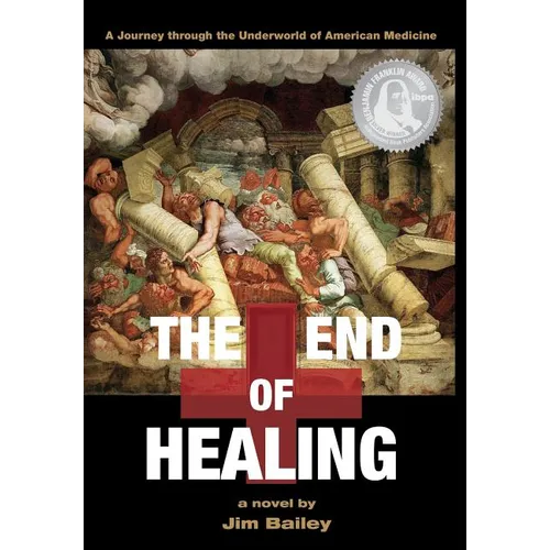 The End of Healing: A Journey Through the Underworld of American Medicine - Hardcover