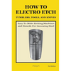 How To Electro Etch Tumblers, Tools, and Knives: Easy To Make Etching Machines and Stencils for Decorating Steel - Paperback