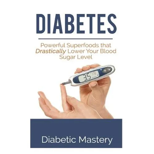 Diabetes: Powerful Superfoods that Drastically Lower Your Blood Sugar Level - Paperback