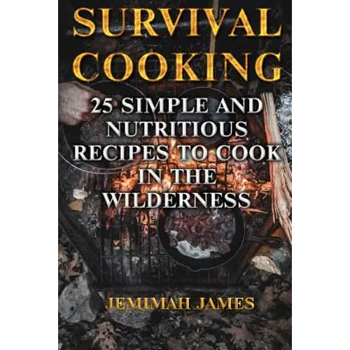 Survival Cooking: 25 Simple and Nutritious Recipes to Cook in The Wilderness - Paperback