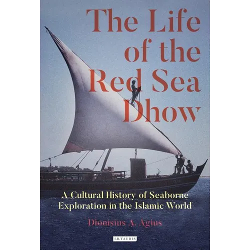 The Life of the Red Sea Dhow: A Cultural History of Seaborne Exploration in the Islamic World - Hardcover