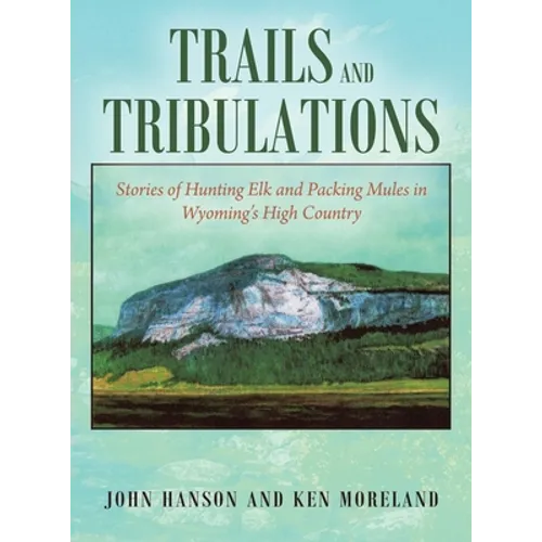 Trails and Tribulations: Stories of Hunting Elk and Packing Mules in Wyoming's High Country - Hardcover