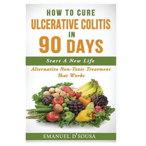 How To Cure Ulcerative Colitis In 90 Days: Alternative Non-Toxic Treatment That Works - Paperback
