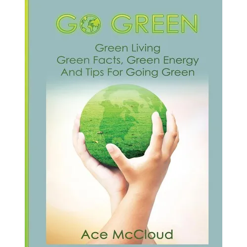 Go Green: Green Living: Green Facts, Green Energy And Tips For Going Green - Paperback