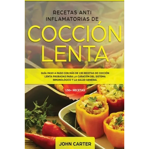 Recetas Anti Inflamatorias de Cocción Lenta: Guía paso a paso con más de 130 recetas de cocción lenta probadas para la curación del sistema inmunológi - Paperback