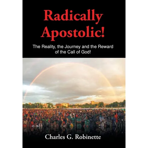 Radically Apostolic: The Reality, the Journey, and the Reward of the Call of God! - Hardcover