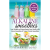 Alkaline Smoothies: Lose Weight & Supercharge Your Health with Green Smoothies and Vegan Protein Smoothies - Hardcover
