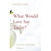 What Would Love Say Today?: 100 poems in 100 days Volume I - Paperback