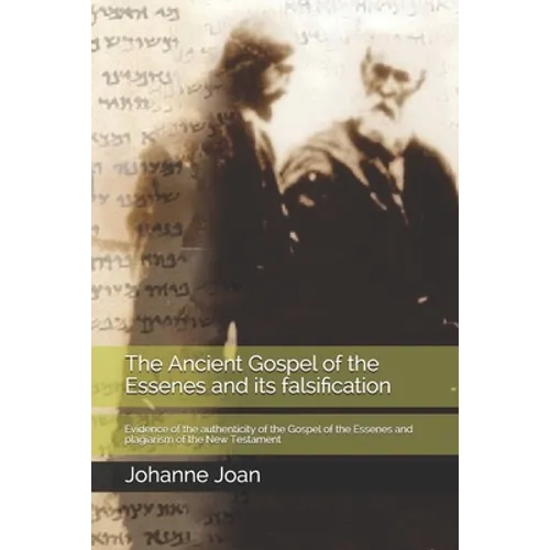 The Ancient Gospel of the Essenes and its falsification: Evidence of the authenticity of the Gospel of the Essenes and plagiarism of the New Testament - Paperback