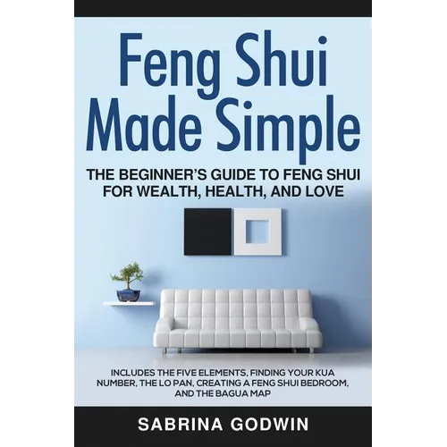 Feng Shui Made Simple - The Beginner's Guide to Feng Shui for Wealth, Health, and Love: Includes the Five Elements, Finding Your Kua Number, the Lo Pa - Paperback