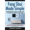 Feng Shui Made Simple - The Beginner's Guide to Feng Shui for Wealth, Health, and Love: Includes the Five Elements, Finding Your Kua Number, the Lo Pa - Paperback