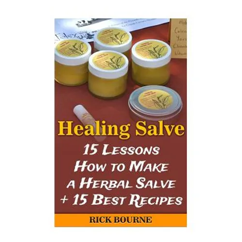 Healing Salve: 15 Lessons How to Make a Herbal Salve + 15 Best Recipes - Paperback