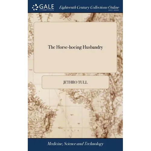 The Horse-hoeing Husbandry: Or, an Essay on the Principles of Tillage and Vegetation. Wherein is Shewn a Method of Introducing a Sort of Vineyard- - Hardcover